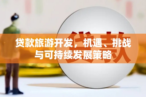 河北贷款旅游开发，机遇、挑战与可持续发展策略