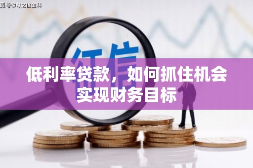 河北低利率贷款，如何抓住机会实现财务目标