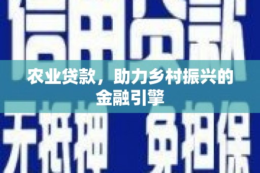 河北农业贷款，助力乡村振兴的金融引擎