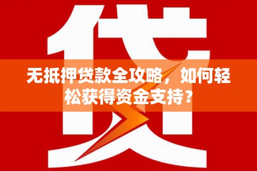 河北无抵押贷款全攻略，如何轻松获得资金支持？