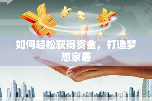 河北如何轻松获得资金，打造梦想家居