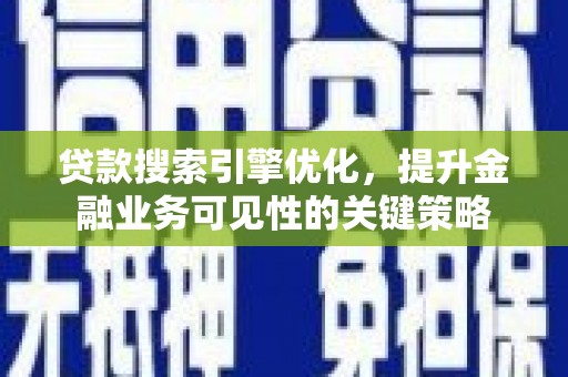 河北贷款搜索引擎优化，提升金融业务可见性的关键策略