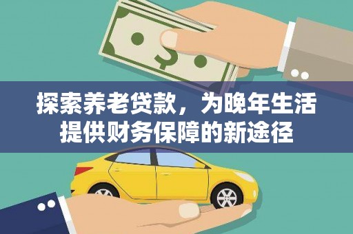 河北探索养老贷款，为晚年生活提供财务保障的新途径