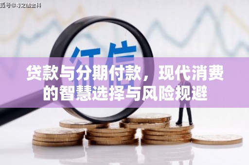 河北贷款与分期付款，现代消费的智慧选择与风险规避