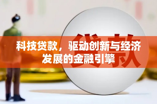 河北科技贷款，驱动创新与经济发展的金融引擎