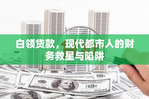 河北白领贷款，现代都市人的财务救星与陷阱