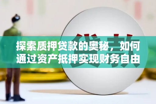 河北探索质押贷款的奥秘，如何通过资产抵押实现财务自由
