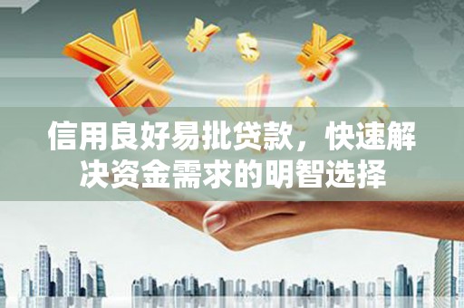 河北信用良好易批贷款，快速解决资金需求的明智选择