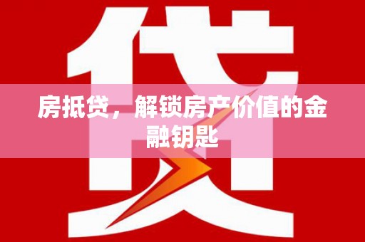 河北房抵贷，解锁房产价值的金融钥匙