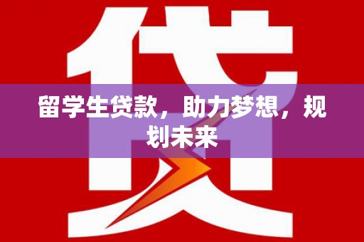 河北留学生贷款，助力梦想，规划未来