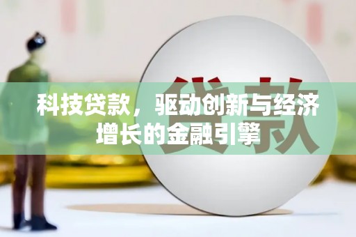 河北科技贷款，驱动创新与经济增长的金融引擎