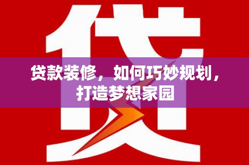 河北贷款装修，如何巧妙规划，打造梦想家园