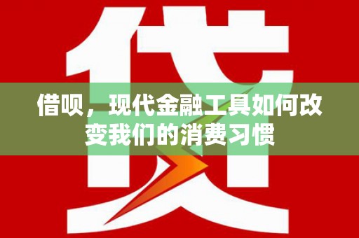 河北借呗，现代金融工具如何改变我们的消费习惯