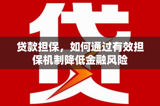 河北贷款担保，如何通过有效担保机制降低金融风险