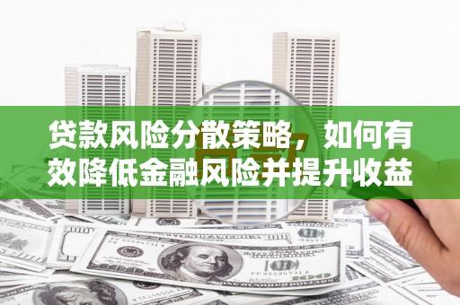 河北贷款风险分散策略，如何有效降低金融风险并提升收益