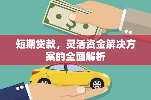 河北短期贷款，灵活资金解决方案的全面解析