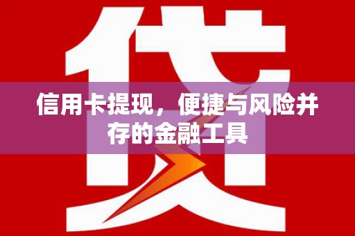 河北信用卡提现，便捷与风险并存的金融工具