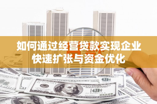 河北如何通过经营贷款实现企业快速扩张与资金优化