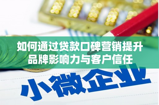 河北如何通过贷款口碑营销提升品牌影响力与客户信任