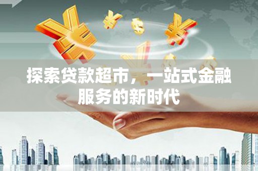 河北探索贷款超市，一站式金融服务的新时代