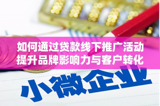 河北如何通过贷款线下推广活动提升品牌影响力与客户转化率