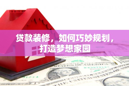 河北贷款装修，如何巧妙规划，打造梦想家园