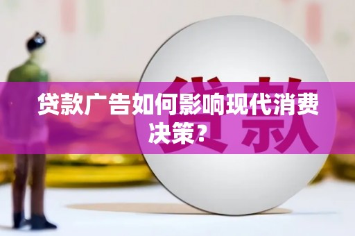 河北贷款广告如何影响现代消费决策？