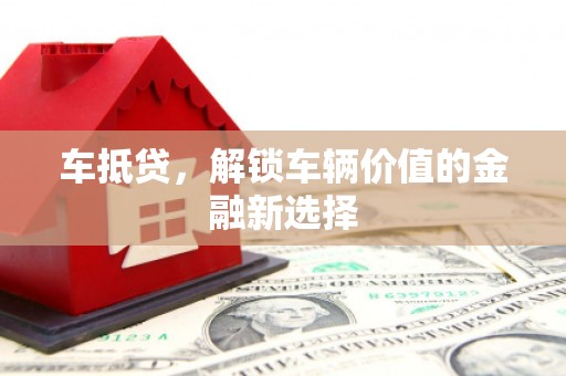 河北车抵贷，解锁车辆价值的金融新选择