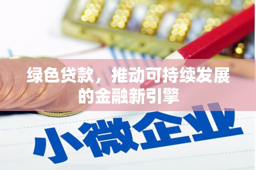 河北绿色贷款，推动可持续发展的金融新引擎