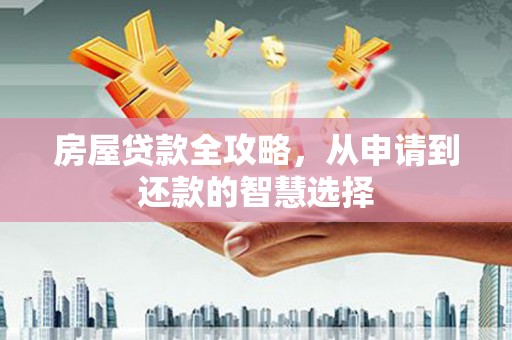 河北房屋贷款全攻略，从申请到还款的智慧选择