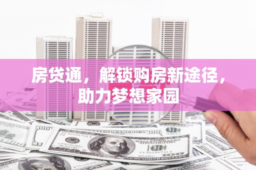 河北房贷通，解锁购房新途径，助力梦想家园
