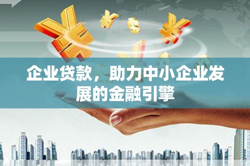 河北企业贷款，助力中小企业发展的金融引擎