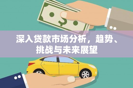 河北深入贷款市场分析，趋势、挑战与未来展望