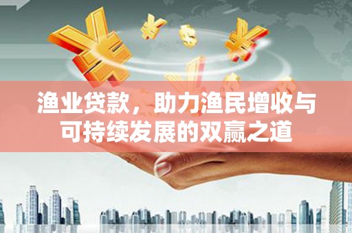 河北渔业贷款，助力渔民增收与可持续发展的双赢之道