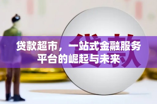 河北贷款超市，一站式金融服务平台的崛起与未来