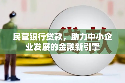 河北民营银行贷款，助力中小企业发展的金融新引擎