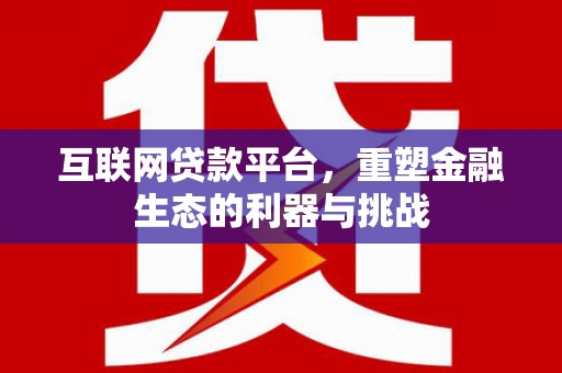 河北互联网贷款平台，重塑金融生态的利器与挑战