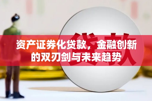 河北资产证券化贷款，金融创新的双刃剑与未来趋势
