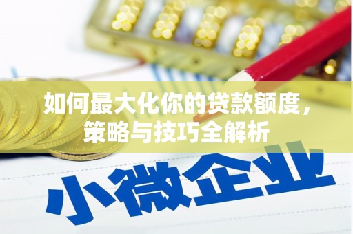 河北如何最大化你的贷款额度，策略与技巧全解析