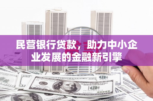 河北民营银行贷款，助力中小企业发展的金融新引擎