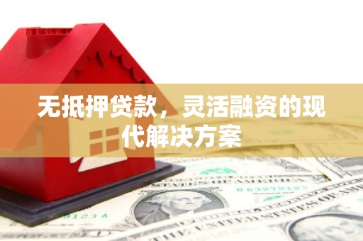 河北无抵押贷款，灵活融资的现代解决方案