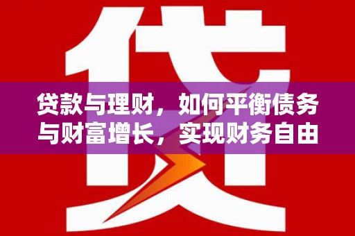河北贷款与理财，如何平衡债务与财富增长，实现财务自由