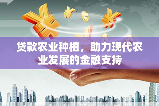 河北贷款农业种植，助力现代农业发展的金融支持